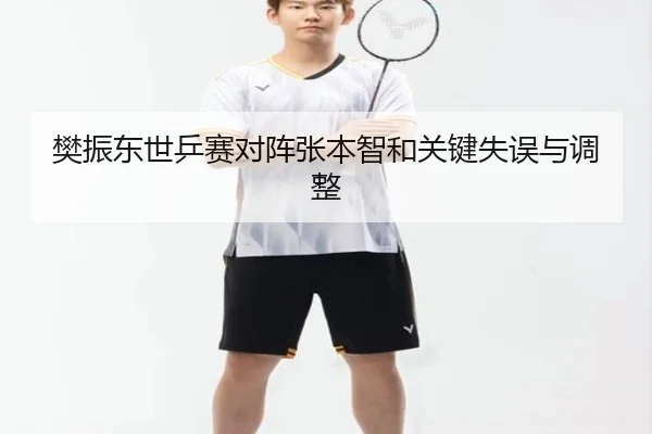 樊振东世乒赛对阵张本智和关键失误与调整